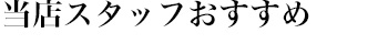 当店スタッフおすすめ